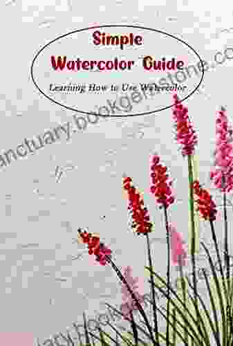 Simple Watercolor Guide: Learning How To Use Watercolor