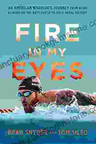 Fire In My Eyes: An American Warrior S Journey From Being Blinded On The Battlefield To Gold Medal Victory