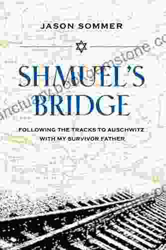 Shmuel S Bridge: Following The Tracks To Auschwitz With My Survivor Father