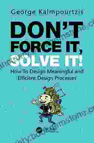 Don T Force It Solve It : How To Design Meaningful And Efficient Design Processes