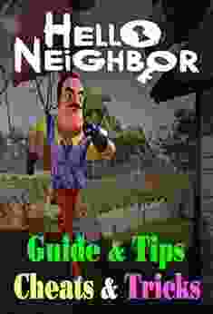 Hello Neighbor: GUIDE TIPS CHEATS TRICKS: How To Play With Hello Neighbor Complete Guide