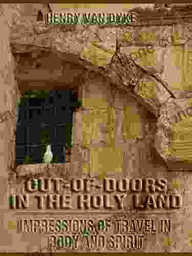 Out Of Doors In The Holy Land : Impressions Of Travel In Body And Spirit (Illustrated)