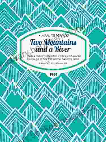 Two Mountains And A River: I Made A Resolve Not To Begin Climbing Until Assured By A Plague Of Flies That Summer Had Really Come (H W Tilman: The Collected Edition 9)